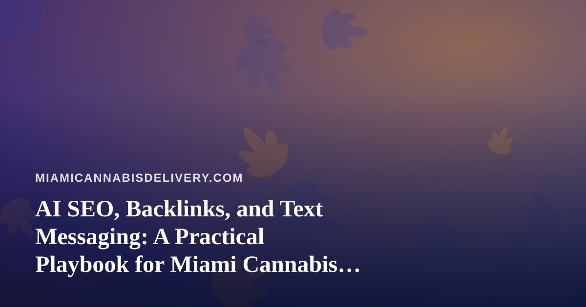 AI SEO, Backlinks, and Text Messaging: A Practical Playbook for Miami Cannabis Delivery Brands