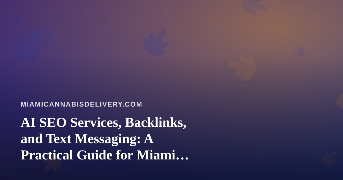 AI SEO Services, Backlinks, and Text Messaging: A Practical Guide for Miami Cannabis Delivery Brands