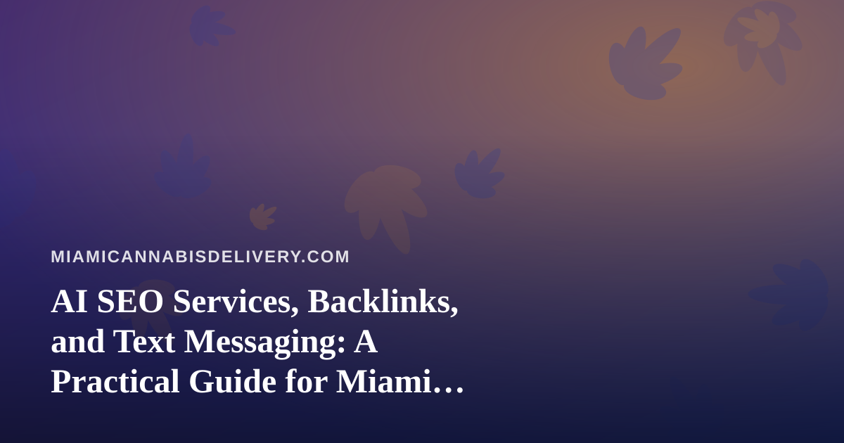 AI SEO Services, Backlinks, and Text Messaging: A Practical Guide for Miami Cannabis Delivery Brands