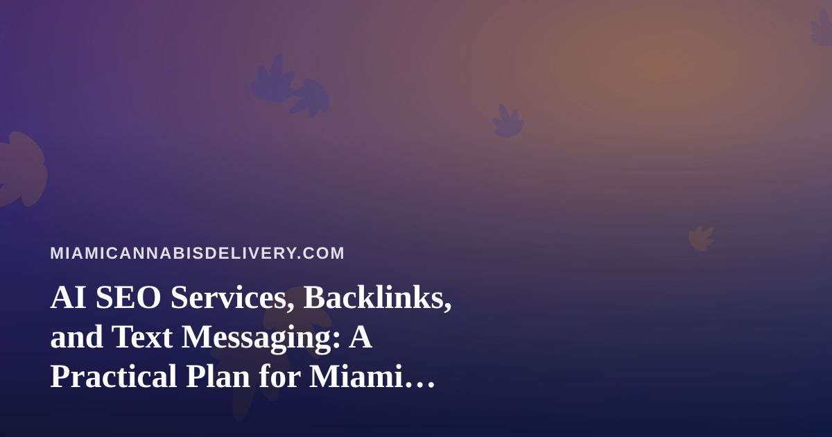 AI SEO Services, Backlinks, and Text Messaging: A Practical Plan for Miami Cannabis Delivery