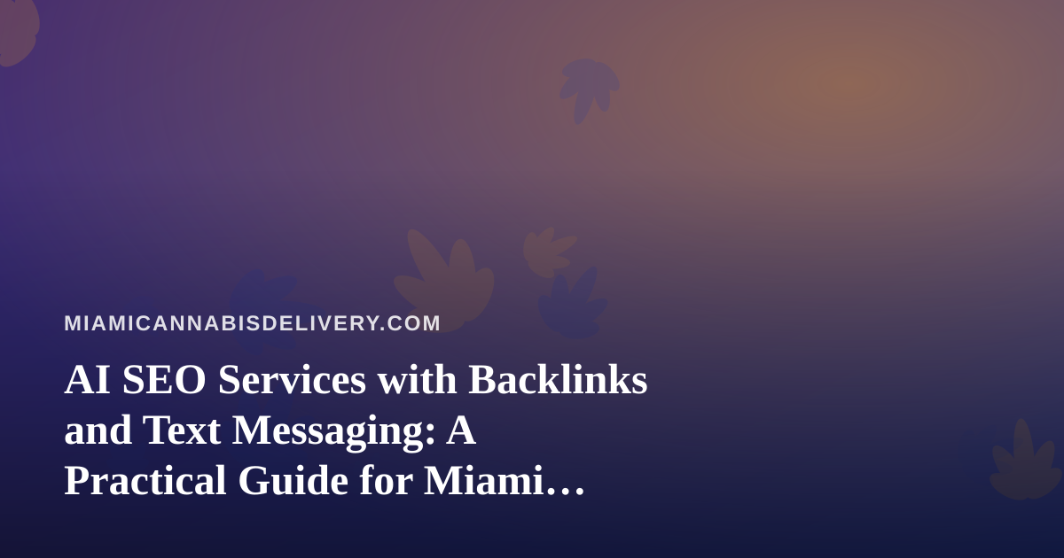 AI SEO Services with Backlinks and Text Messaging: A Practical Guide for Miami Cannabis Delivery