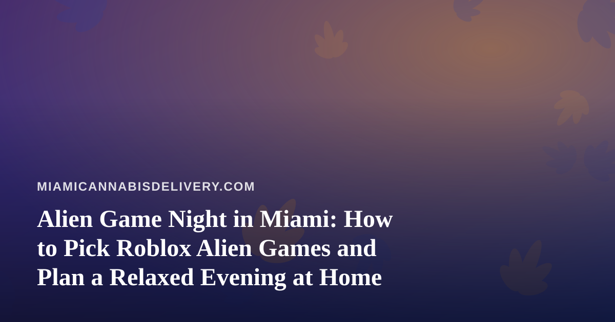 Alien Game Night in Miami: How to Pick Roblox Alien Games and Plan a Relaxed Evening at Home