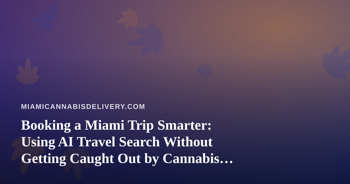 Booking a Miami Trip Smarter: Using AI Travel Search Without Getting Caught Out by Cannabis Rules