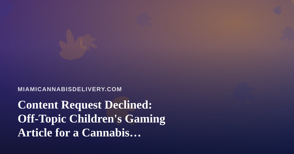 Content Request Declined: Off-Topic Children’s Gaming Article for a Cannabis Delivery Blog