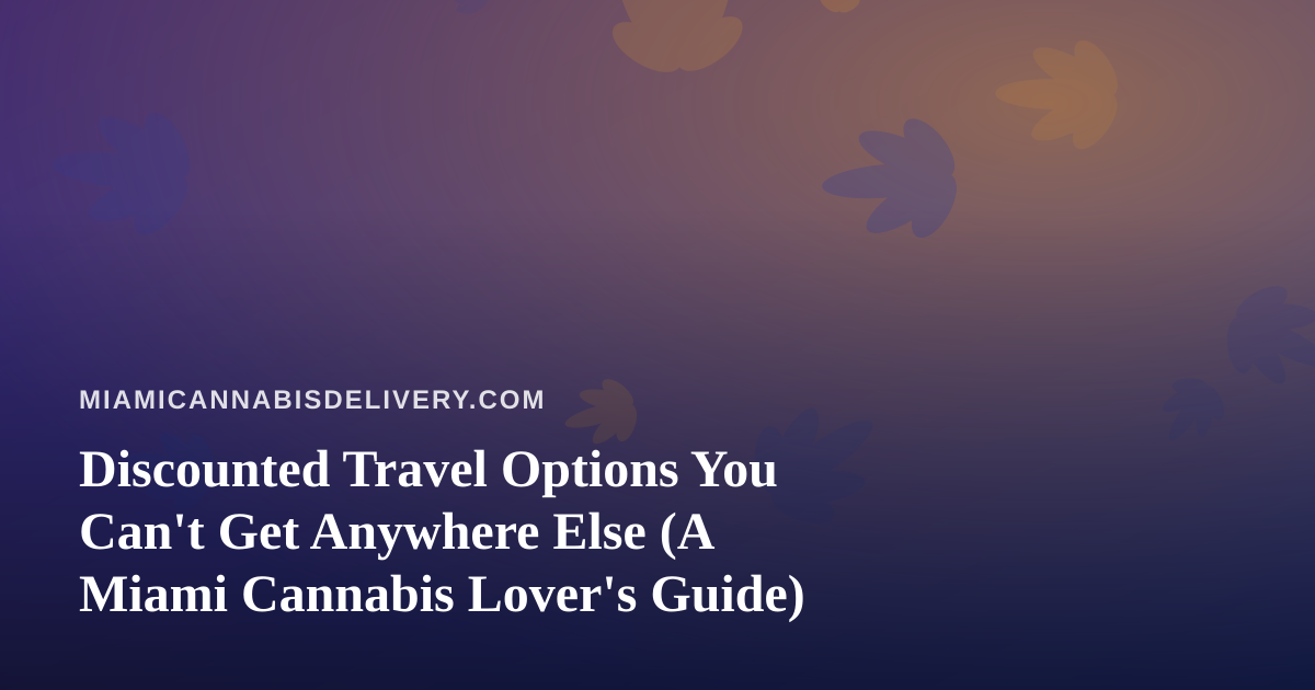 Discounted Travel Options You Can’t Get Anywhere Else (A Miami Cannabis Lover’s Guide)
