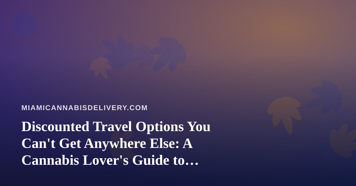 Discounted Travel Options You Can’t Get Anywhere Else: A Cannabis Lover’s Guide to Smarter Getaways