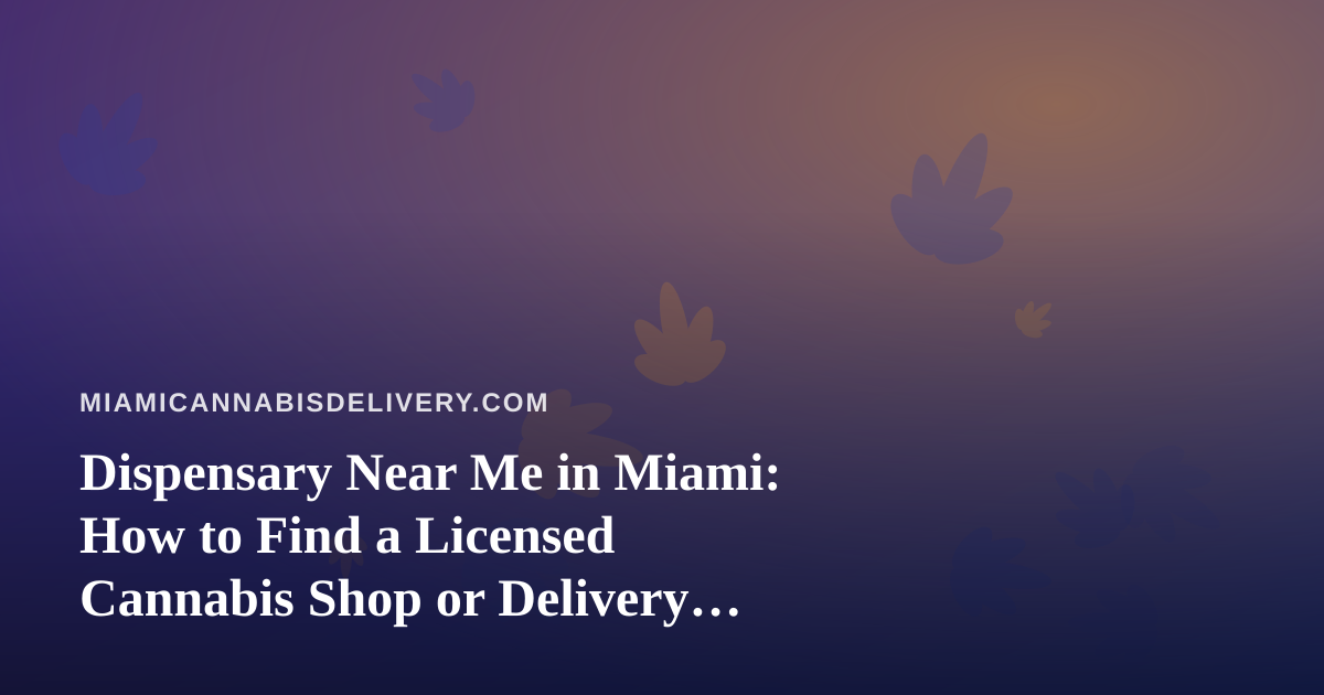 Dispensary Near Me in Miami: How to Find a Licensed Cannabis Shop or Delivery Service That Fits Your Day