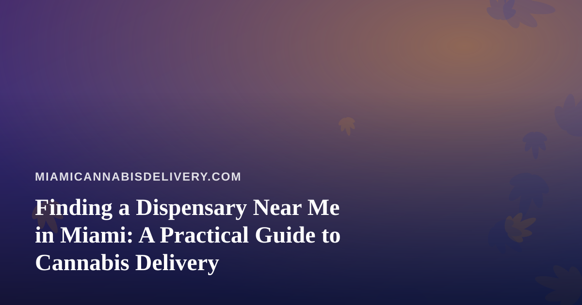 Finding a Dispensary Near Me in Miami: A Practical Guide to Cannabis Delivery
