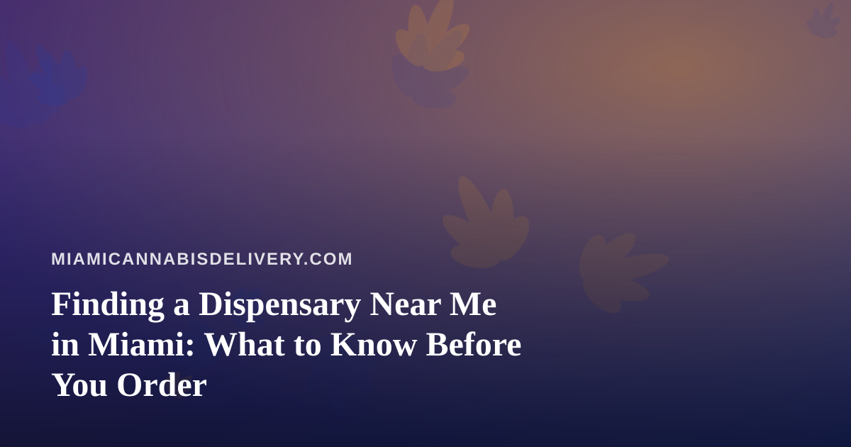 Finding a Dispensary Near Me in Miami: What to Know Before You Order