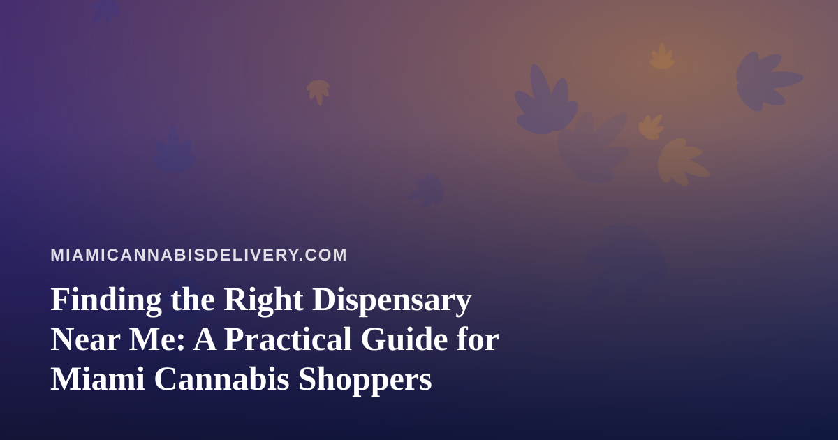 Finding the Right Dispensary Near Me: A Practical Guide for Miami Cannabis Shoppers