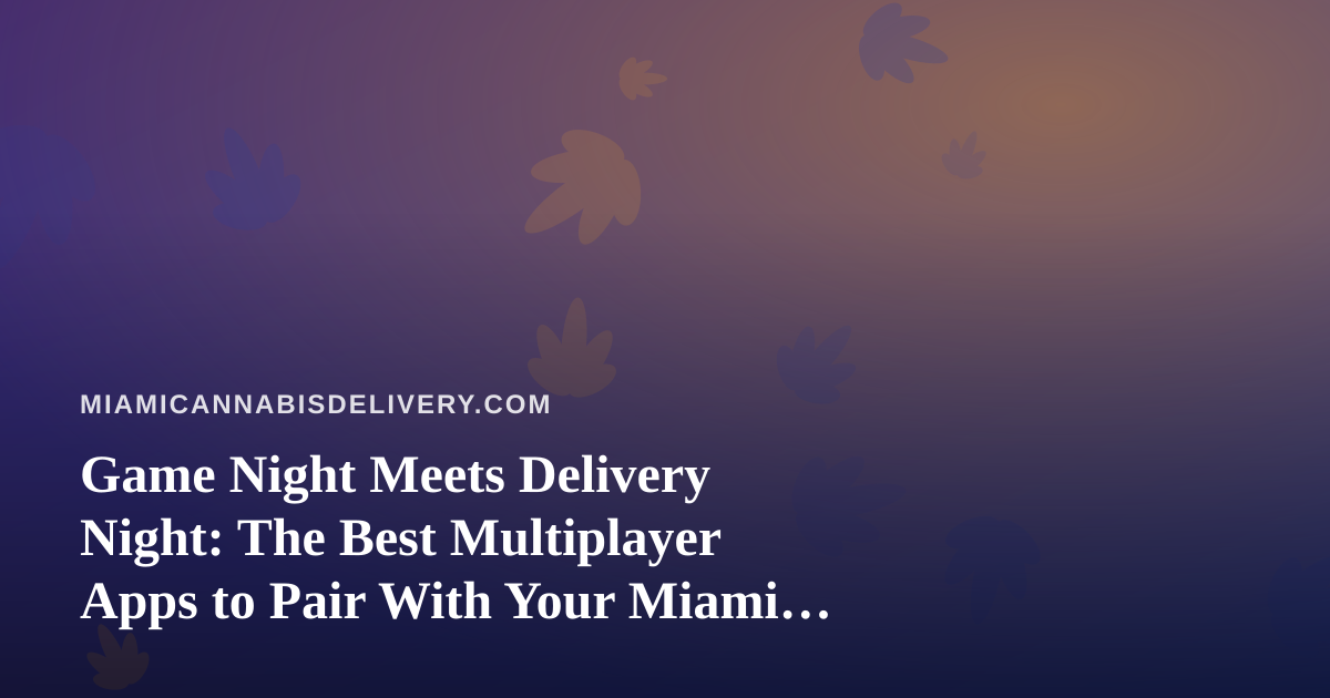 Game Night Meets Delivery Night: The Best Multiplayer Apps to Pair With Your Miami Cannabis Order
