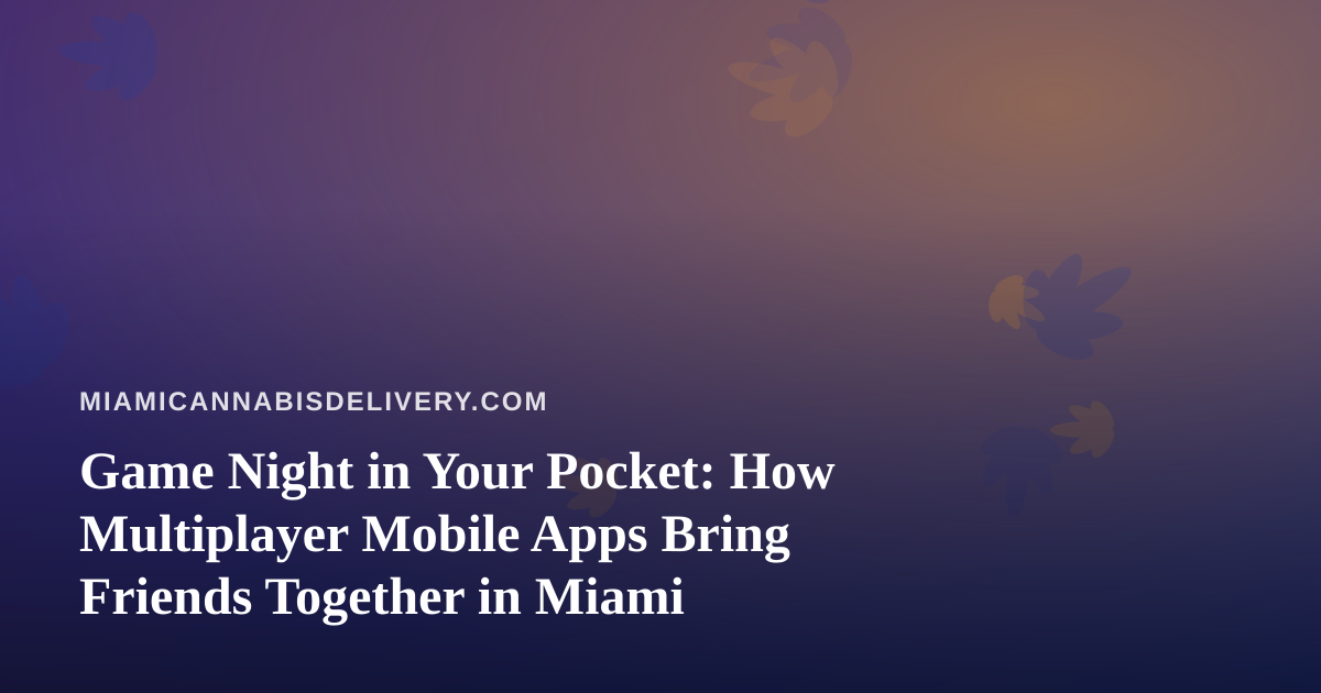 Game Night in Your Pocket: How Multiplayer Mobile Apps Bring Friends Together in Miami