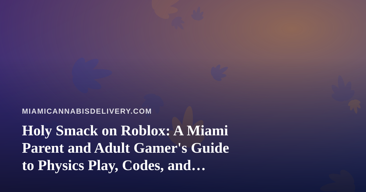 Holy Smack on Roblox: A Miami Parent and Adult Gamer’s Guide to Physics Play, Codes, and Safe Downtime