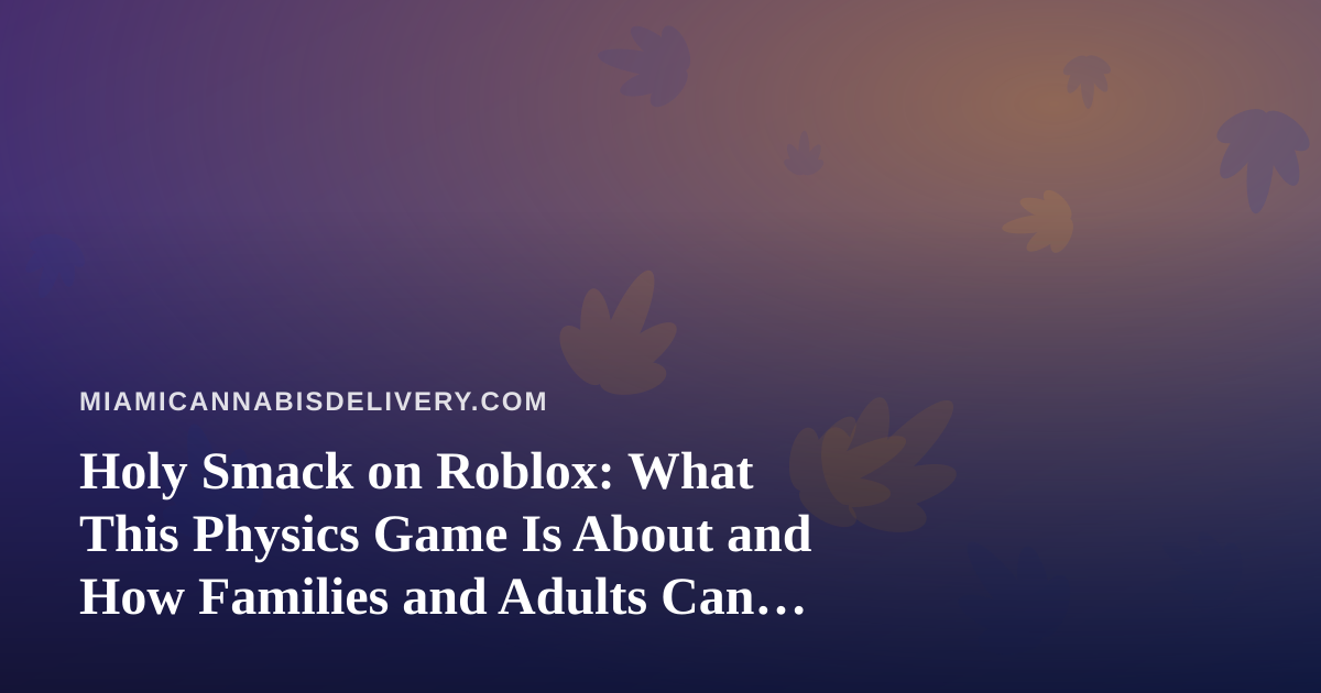 Holy Smack on Roblox: What This Physics Game Is About and How Families and Adults Can Approach It Safely