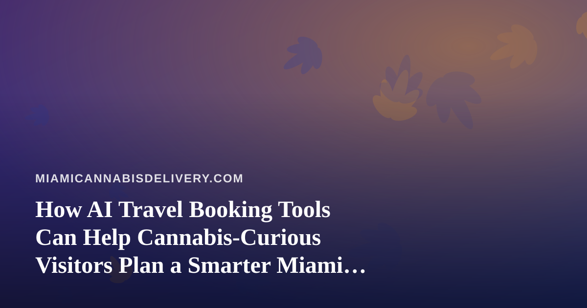 How AI Travel Booking Tools Can Help Cannabis-Curious Visitors Plan a Smarter Miami Trip
