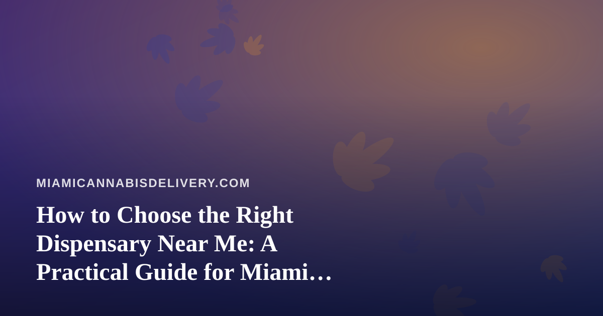 How to Choose the Right Dispensary Near Me: A Practical Guide for Miami Cannabis Shoppers