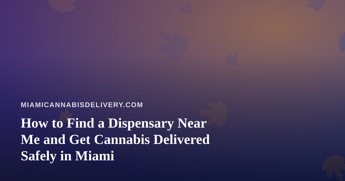 How to Find a Dispensary Near Me and Get Cannabis Delivered Safely in Miami