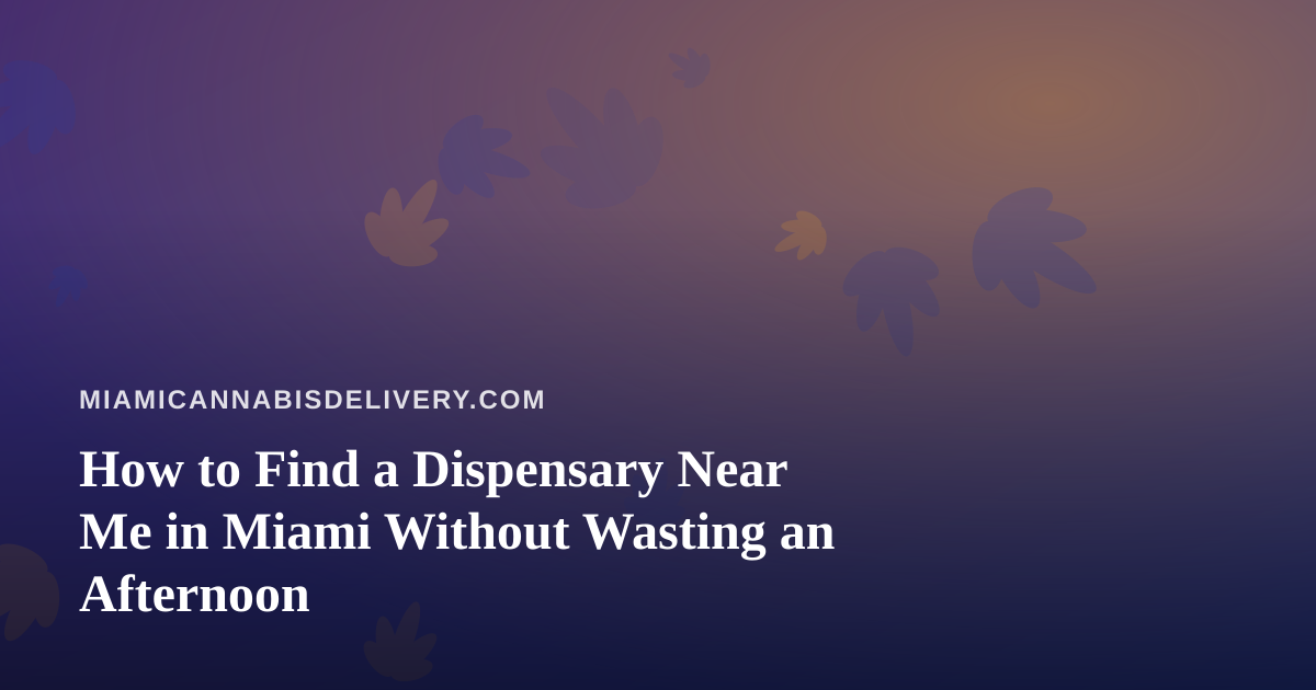 How to Find a Dispensary Near Me in Miami Without Wasting an Afternoon