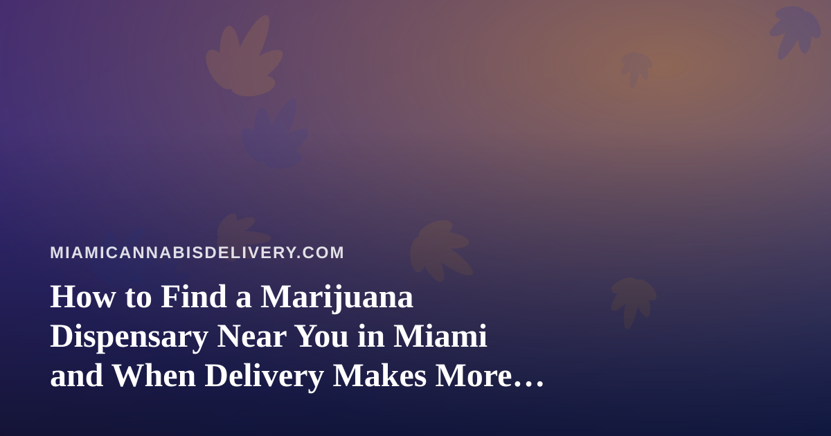 How to Find a Marijuana Dispensary Near You in Miami and When Delivery Makes More Sense