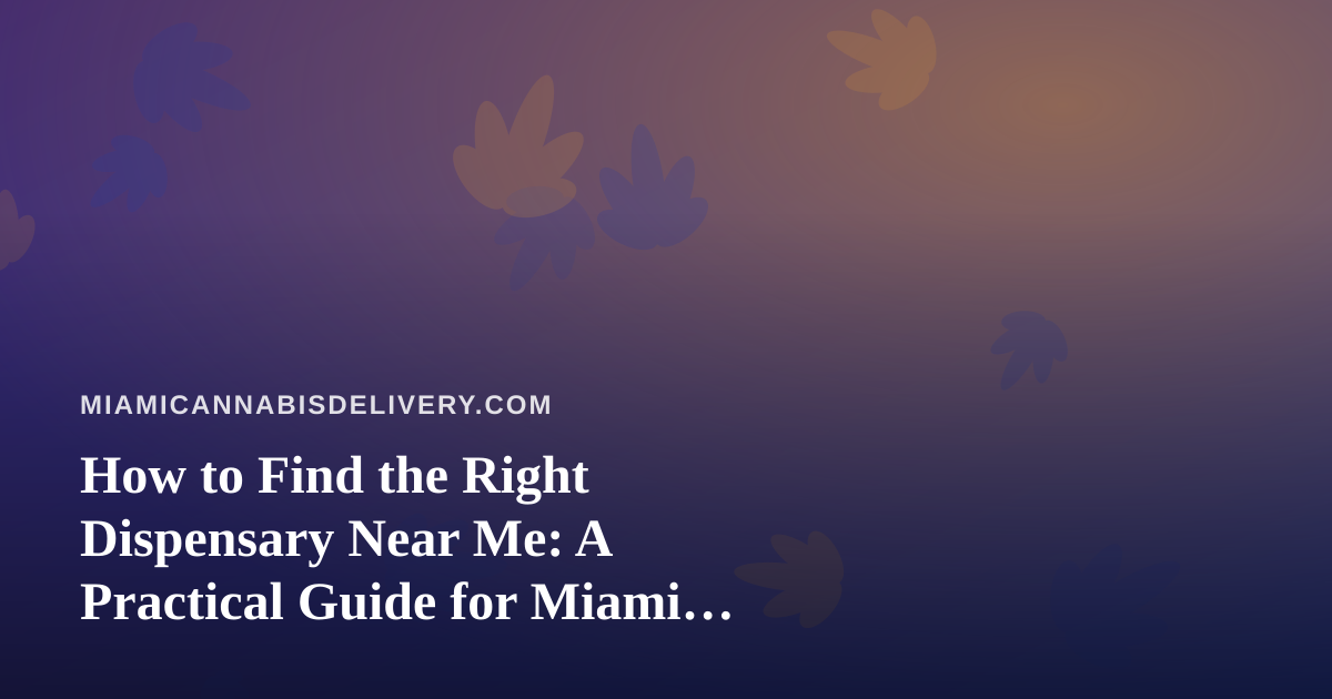 How to Find the Right Dispensary Near Me: A Practical Guide for Miami Cannabis Shoppers
