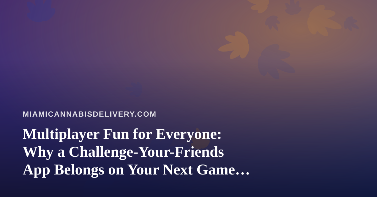 Multiplayer Fun for Everyone: Why a Challenge-Your-Friends App Belongs on Your Next Game Night