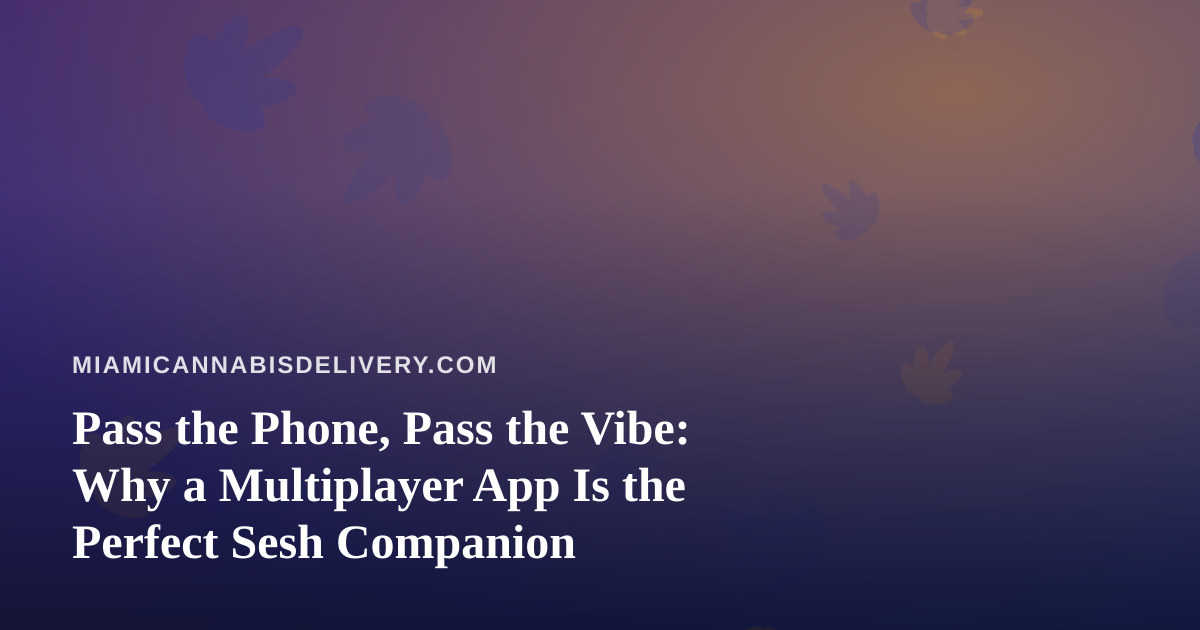 Pass the Phone, Pass the Vibe: Why a Multiplayer App Is the Perfect Sesh Companion