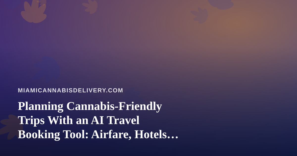 Planning Cannabis-Friendly Trips With an AI Travel Booking Tool: Airfare, Hotels, and What to Know Before You Fly