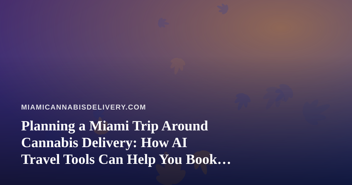 Planning a Miami Trip Around Cannabis Delivery: How AI Travel Tools Can Help You Book Smarter