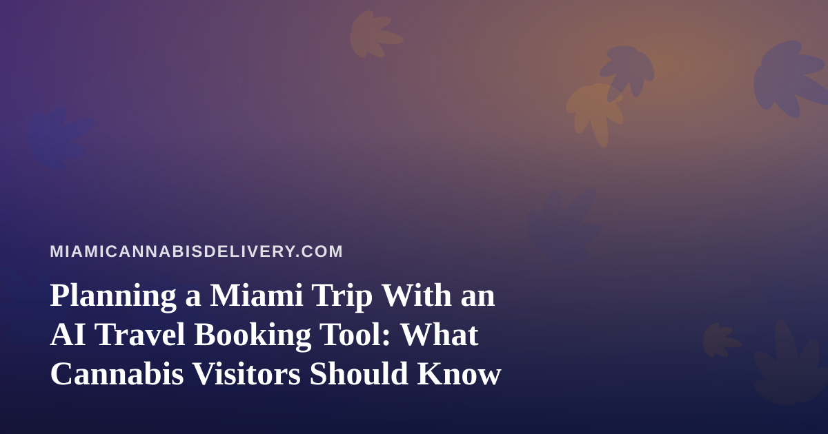 Planning a Miami Trip With an AI Travel Booking Tool: What Cannabis Visitors Should Know