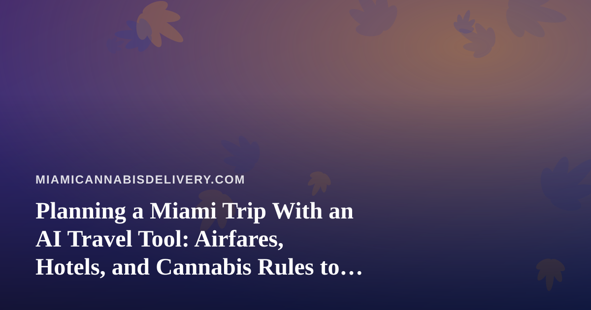 Planning a Miami Trip With an AI Travel Tool: Airfares, Hotels, and Cannabis Rules to Check First