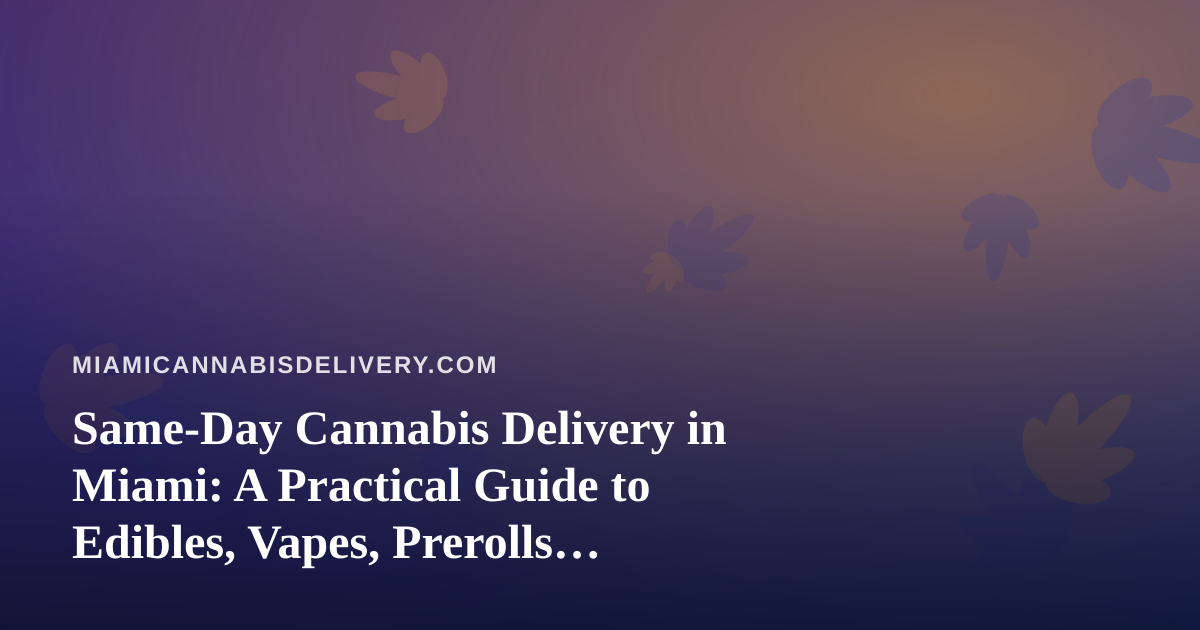 Same-Day Cannabis Delivery in Miami: A Practical Guide to Edibles, Vapes, Prerolls, Flower, and Concentrates