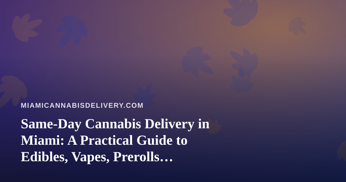 Same-Day Cannabis Delivery in Miami: A Practical Guide to Edibles, Vapes, Prerolls, Flower, and Concentrates
