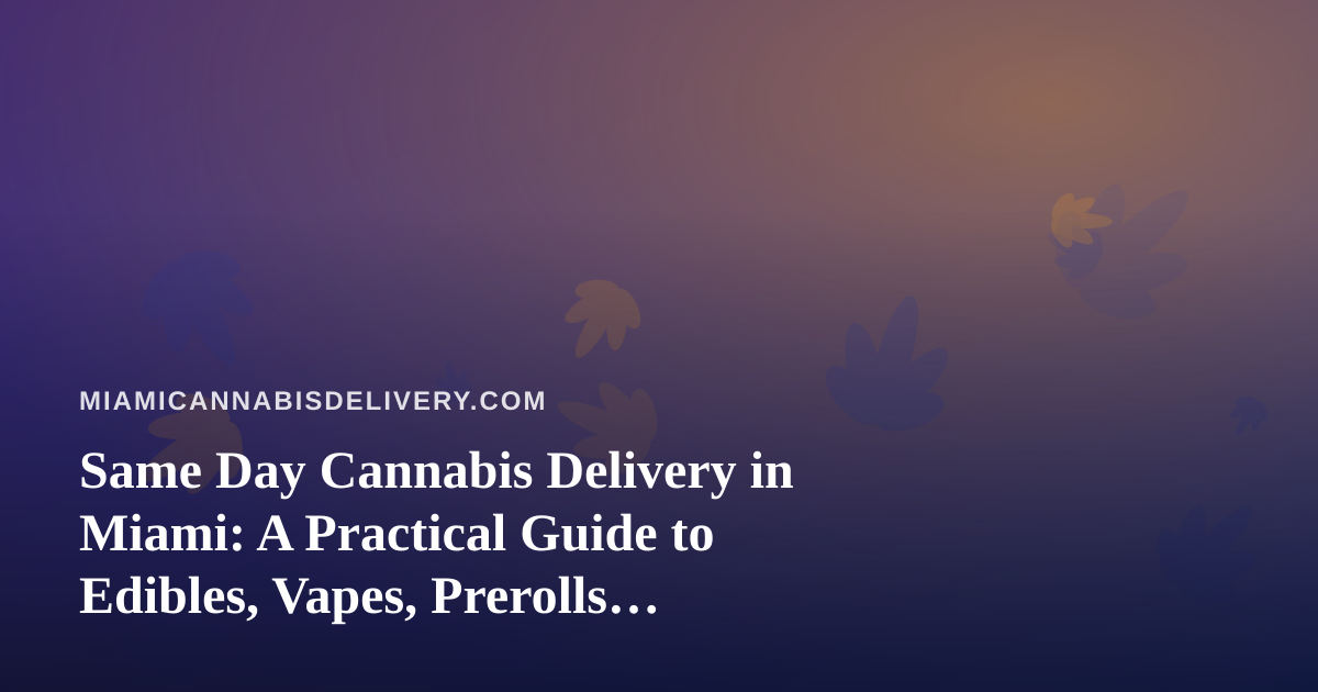Same Day Cannabis Delivery in Miami: A Practical Guide to Edibles, Vapes, Prerolls, Flower, and Concentrates