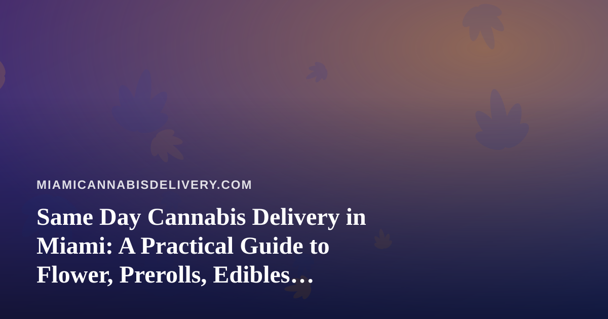 Same Day Cannabis Delivery in Miami: A Practical Guide to Flower, Prerolls, Edibles, Vapes and Concentrates
