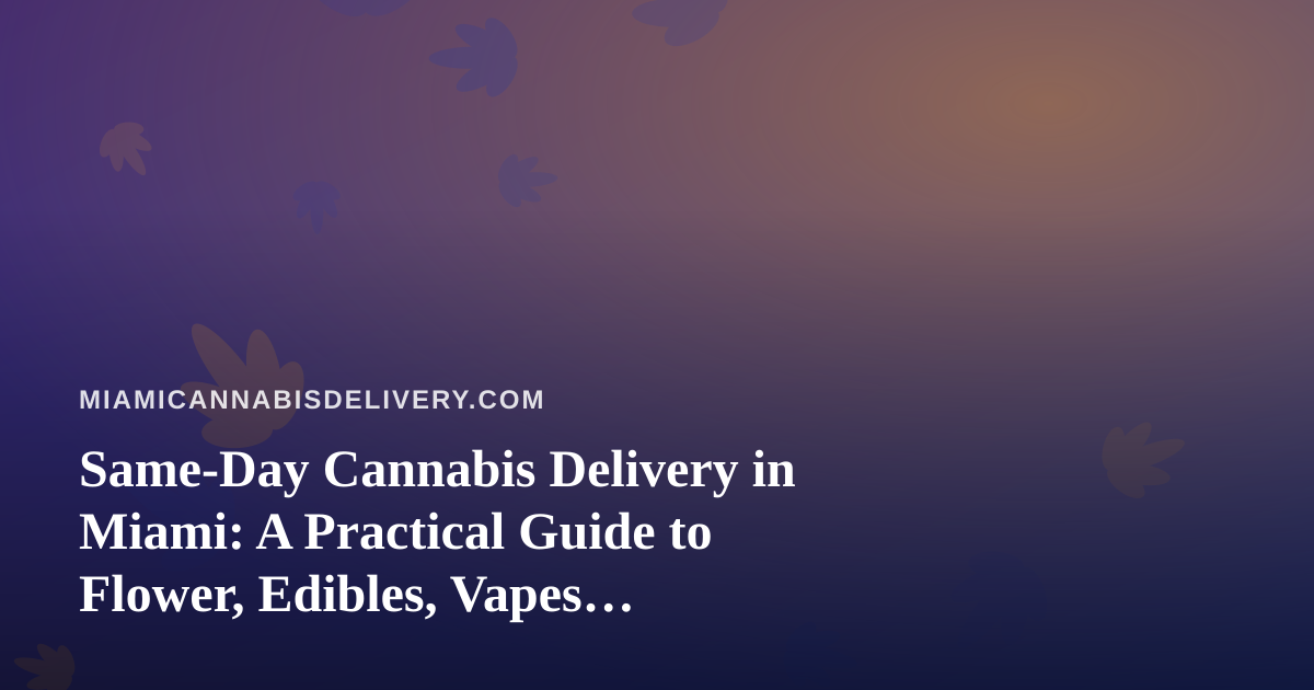 Same-Day Cannabis Delivery in Miami: A Practical Guide to Flower, Edibles, Vapes, Prerolls, and Concentrates