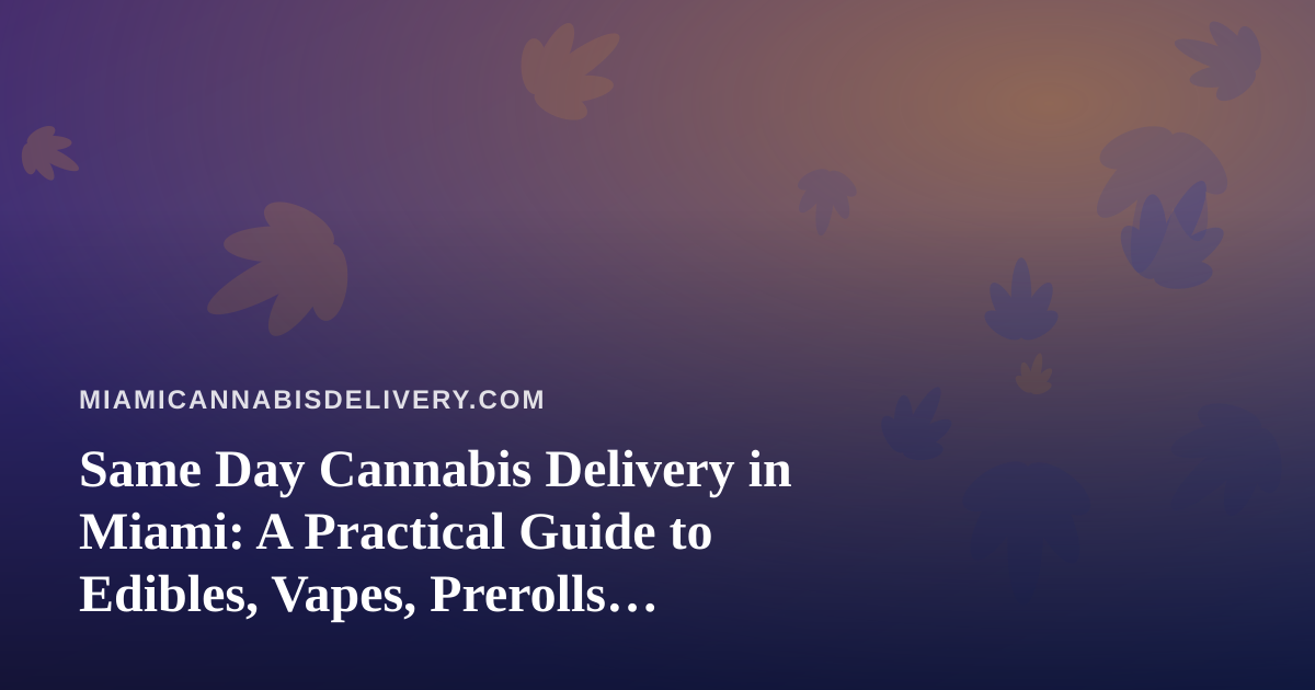 Same Day Cannabis Delivery in Miami: A Practical Guide to Edibles, Vapes, Prerolls, Flower, and Concentrates
