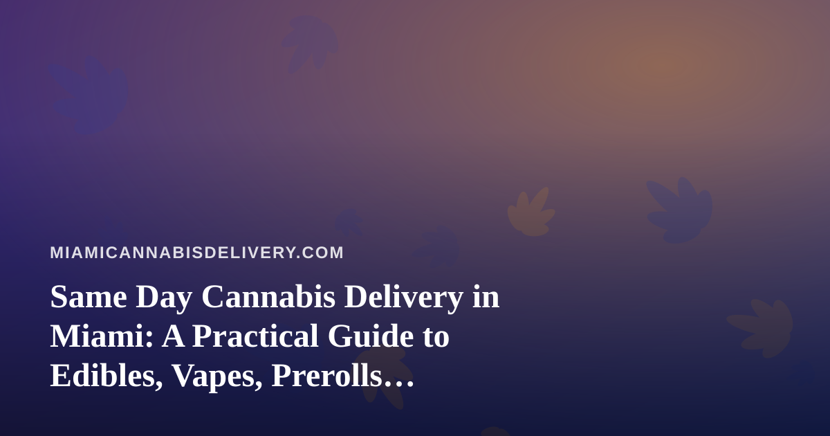 Same Day Cannabis Delivery in Miami: A Practical Guide to Edibles, Vapes, Prerolls, Flower, and Concentrates