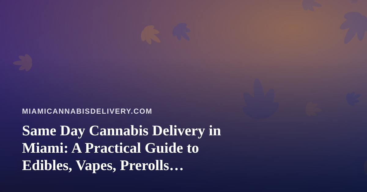 Same Day Cannabis Delivery in Miami: A Practical Guide to Edibles, Vapes, Prerolls, Flower, and Concentrates