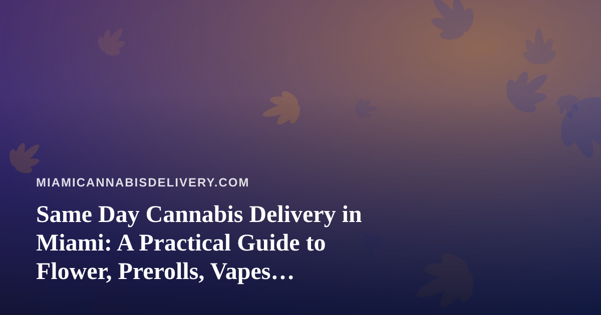 Same Day Cannabis Delivery in Miami: A Practical Guide to Flower, Prerolls, Vapes, Edibles and Concentrates