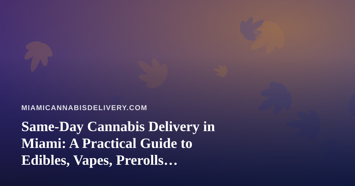 Same-Day Cannabis Delivery in Miami: A Practical Guide to Edibles, Vapes, Prerolls, Flower and Concentrates