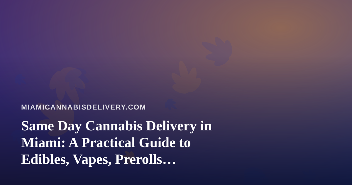 Same Day Cannabis Delivery in Miami: A Practical Guide to Edibles, Vapes, Prerolls, Flower, and Concentrates