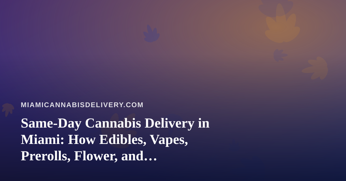 Same-Day Cannabis Delivery in Miami: How Edibles, Vapes, Prerolls, Flower, and Concentrates Compare