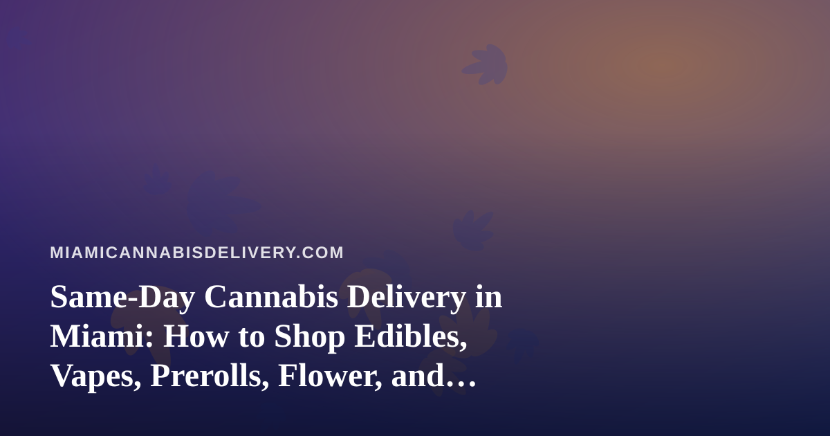Same-Day Cannabis Delivery in Miami: How to Shop Edibles, Vapes, Prerolls, Flower, and Concentrates