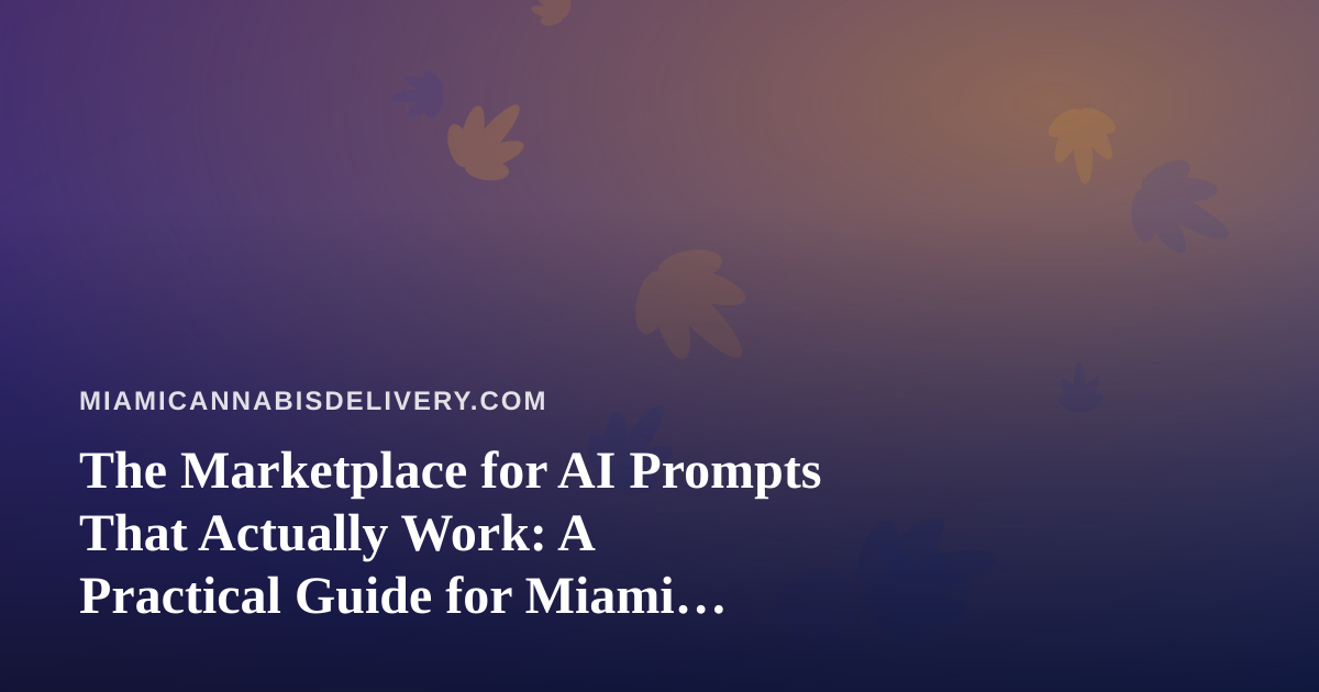 The Marketplace for AI Prompts That Actually Work: A Practical Guide for Miami Cannabis Delivery Teams