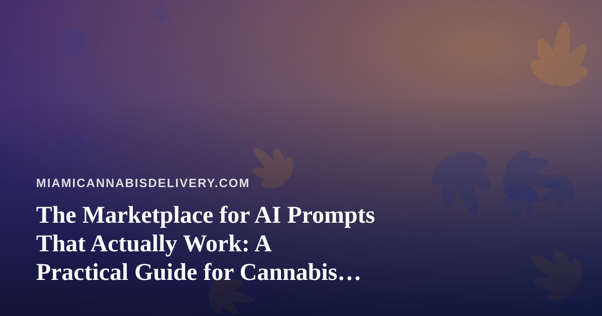 The Marketplace for AI Prompts That Actually Work: A Practical Guide for Cannabis Delivery Brands in Miami