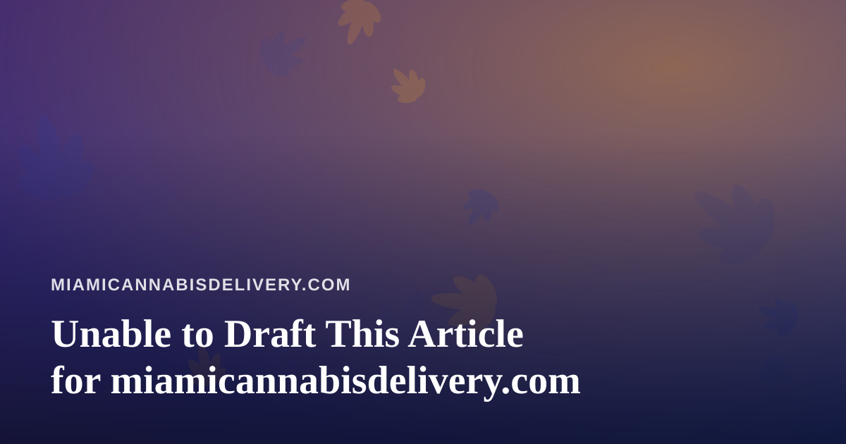 Unable to Draft This Article for miamicannabisdelivery.com