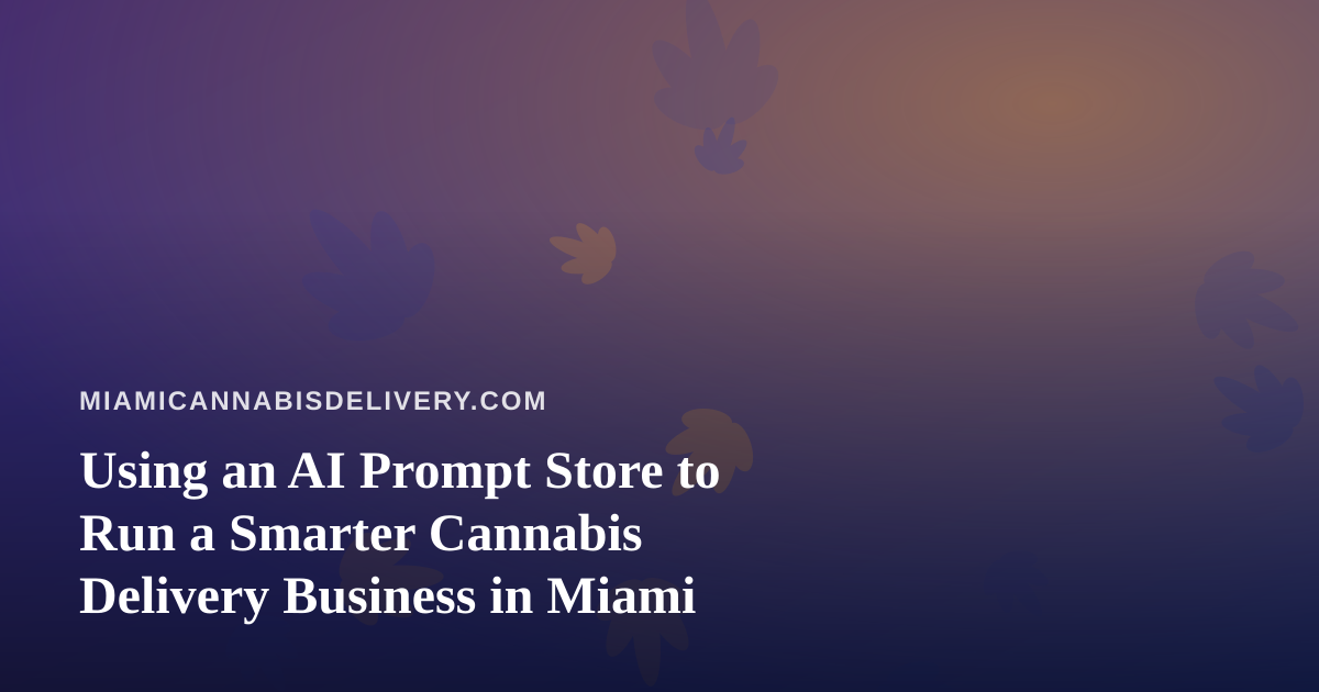 Using an AI Prompt Store to Run a Smarter Cannabis Delivery Business in Miami
