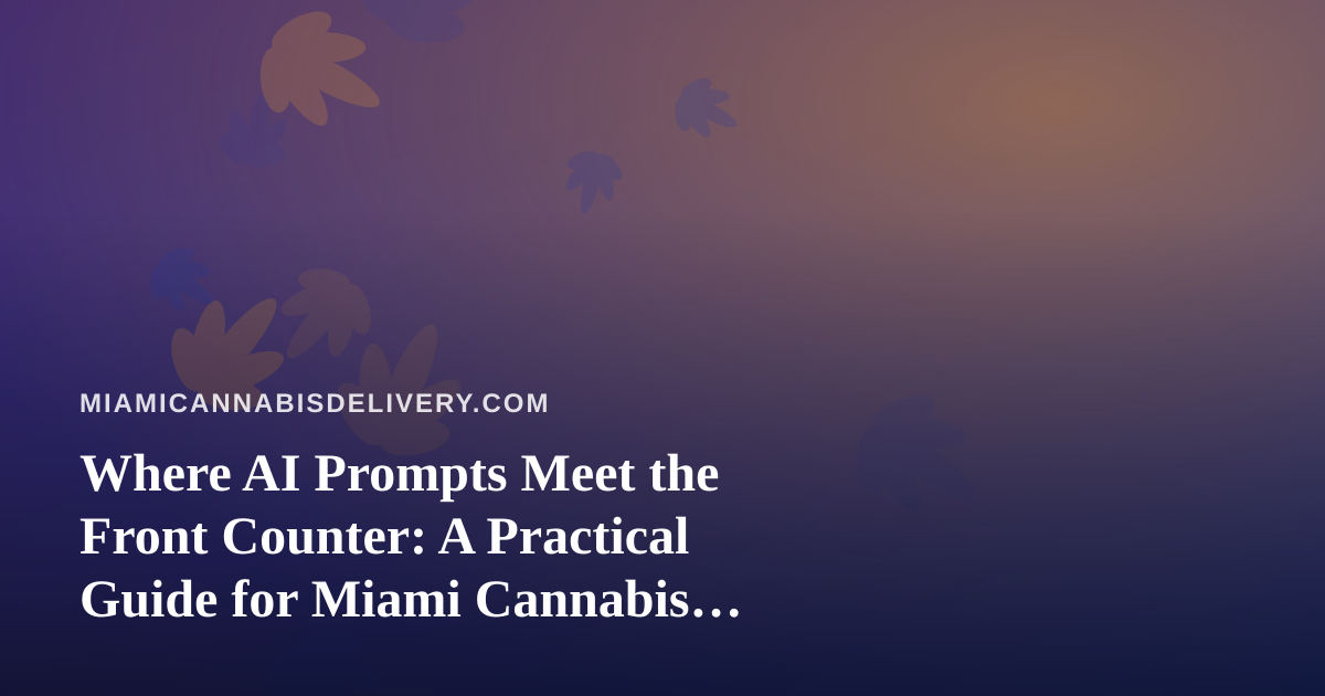 Where AI Prompts Meet the Front Counter: A Practical Guide for Miami Cannabis Delivery Teams