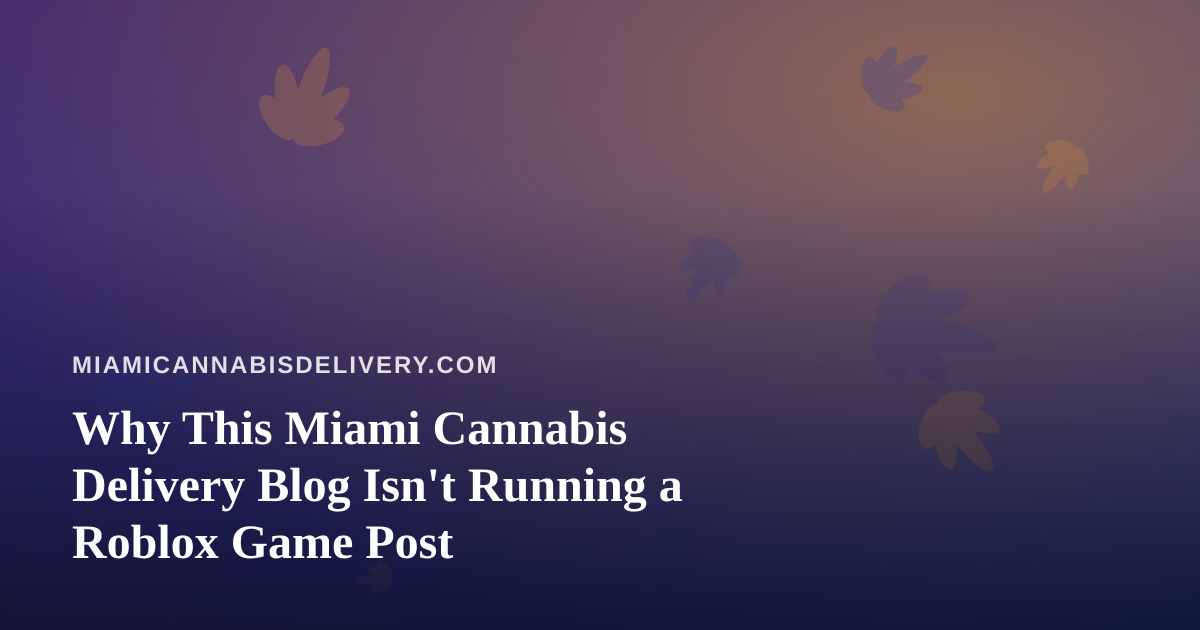 Why This Miami Cannabis Delivery Blog Isn’t Running a Roblox Game Post