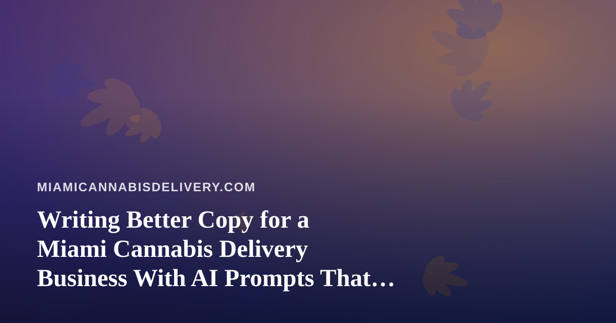 Writing Better Copy for a Miami Cannabis Delivery Business With AI Prompts That Actually Work